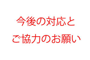 今後の対応と協力のお願い